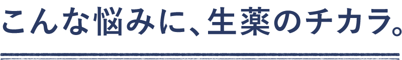 こんな悩みに、生薬のチカラ