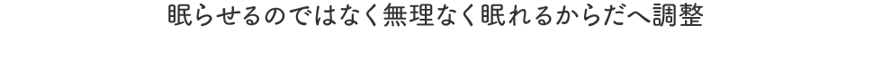 眠らせるのではなく無理なく眠れるからだへ調整