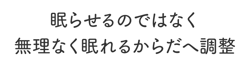 眠らせるのではなく無理なく眠れるからだへ調整