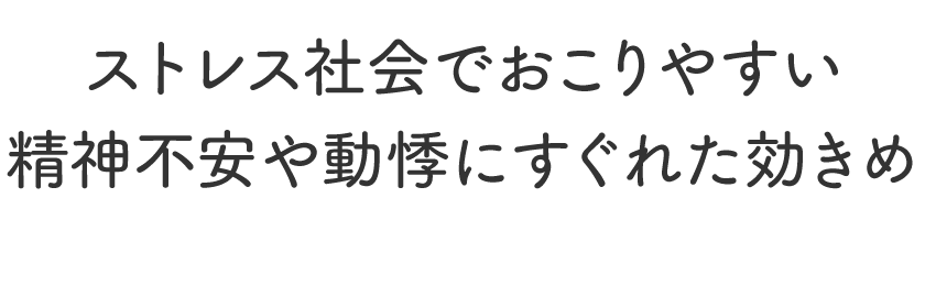 ストレス社会でおこりやすい精神不安や動悸にすぐれた効きめ